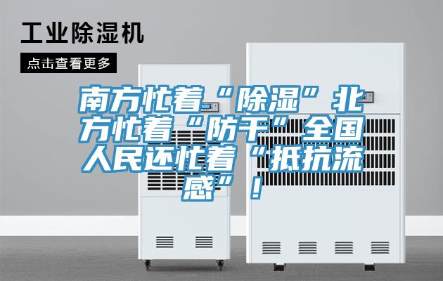 南方忙著“除濕”北方忙著“防干”全國人民還忙著“抵抗流感”！