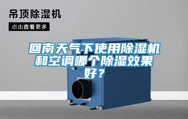 回南天氣下使用除濕機和空調(diào)哪個除濕效果好？
