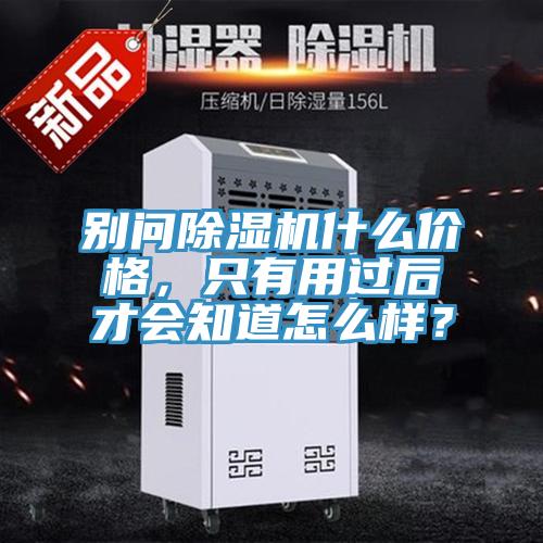 別問除濕機什么價格，只有用過后才會知道怎么樣？
