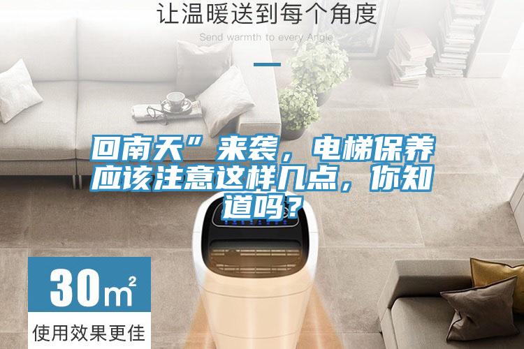 回南天”來襲，電梯保養(yǎng)應該注意這樣幾點，你知道嗎？