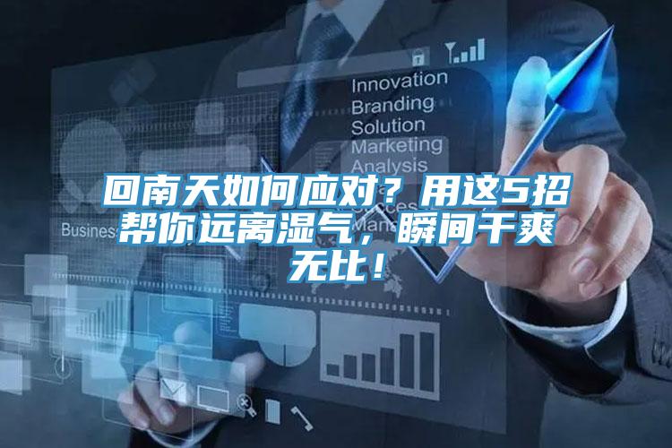 回南天如何應(yīng)對？用這5招幫你遠離濕氣，瞬間干爽無比！