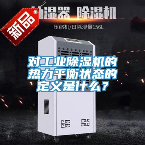 對工業(yè)除濕機(jī)的熱力平衡狀態(tài)的定義是什么？