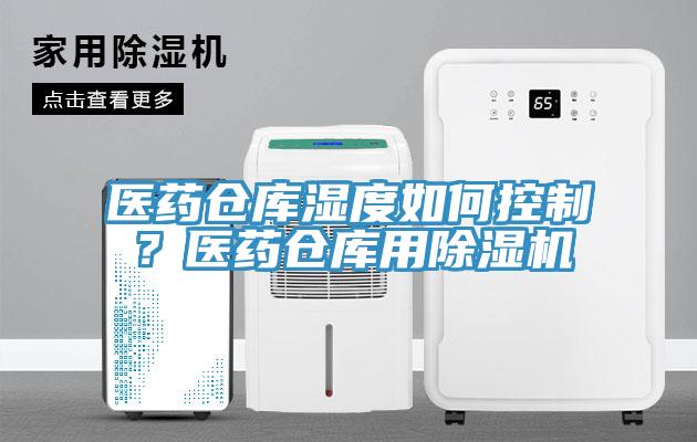 醫(yī)藥倉庫濕度如何控制？醫(yī)藥倉庫用除濕機