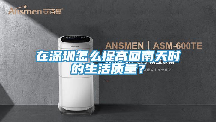 在深圳怎么提高回南天時(shí)的生活質(zhì)量？