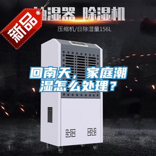 回南天，家庭潮濕怎么處理？