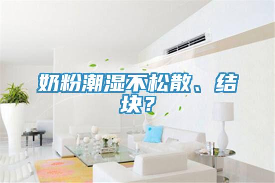 奶粉潮濕不松散、結(jié)塊？