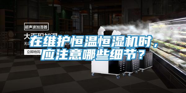 在維護恒溫恒濕機時，應注意哪些細節(jié)？