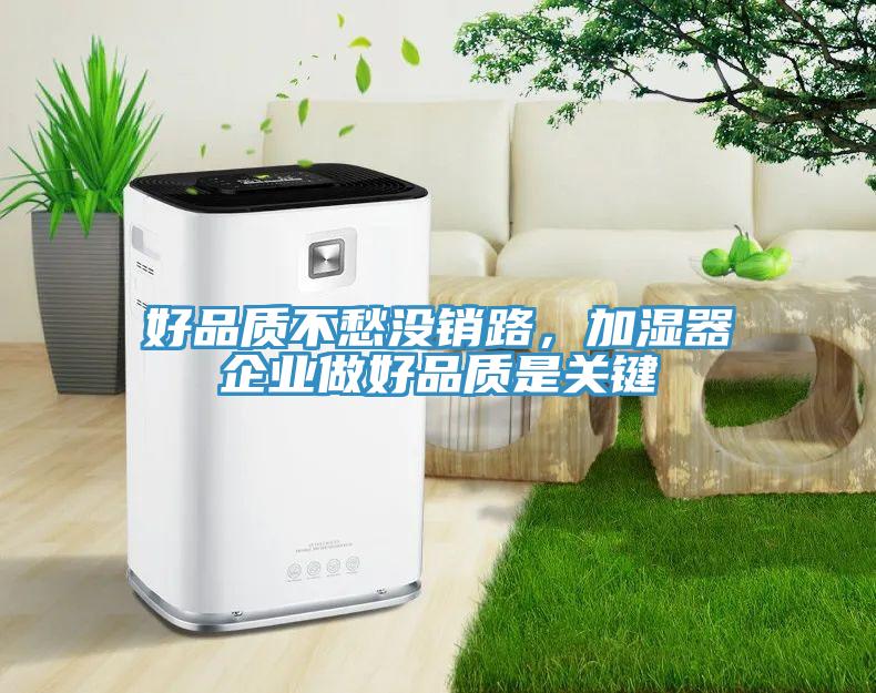 好品質(zhì)不愁沒(méi)銷(xiāo)路，加濕器企業(yè)做好品質(zhì)是關(guān)鍵