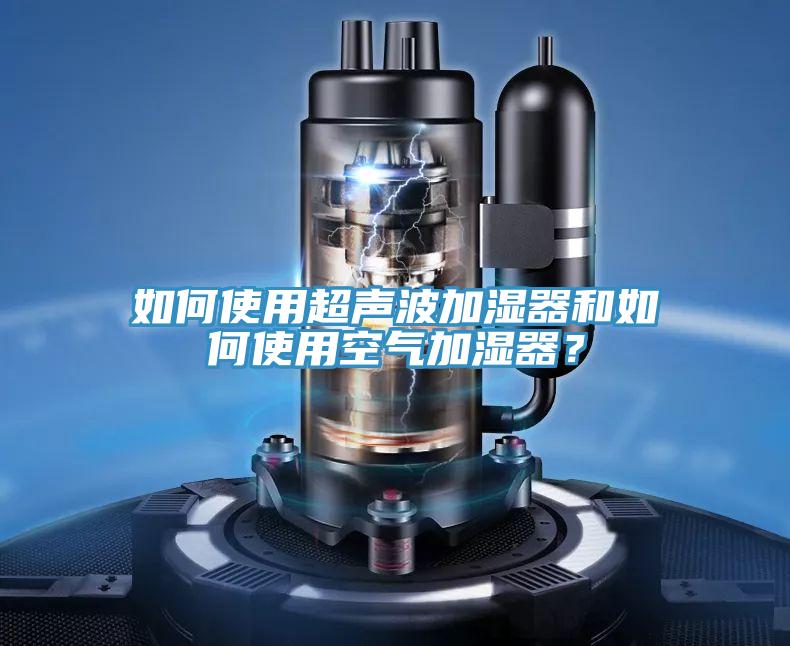如何使用超聲波加濕器和如何使用空氣加濕器？