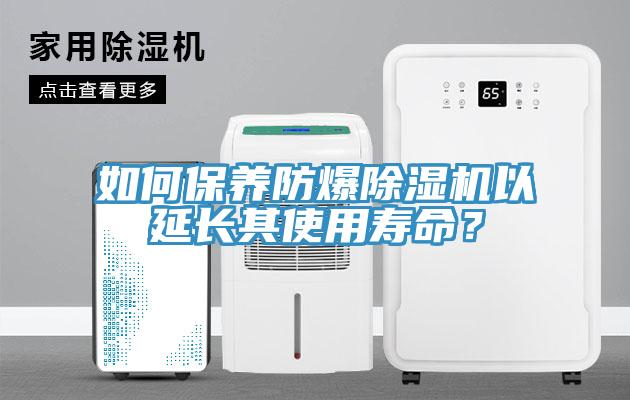 如何保養(yǎng)防爆除濕機(jī)以延長(zhǎng)其使用壽命？