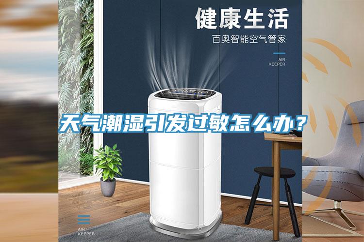 天氣潮濕引發(fā)過敏怎么辦？