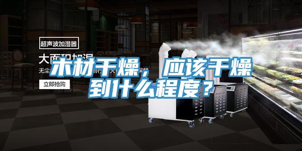 木材干燥，應該干燥到什么程度？