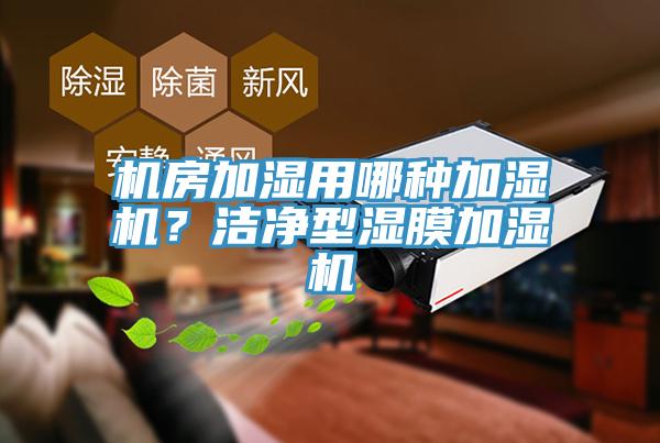 機(jī)房加濕用哪種加濕機(jī)？潔凈型濕膜加濕機(jī)