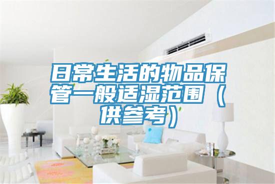 日常生活的物品保管一般適濕范圍(供參考)