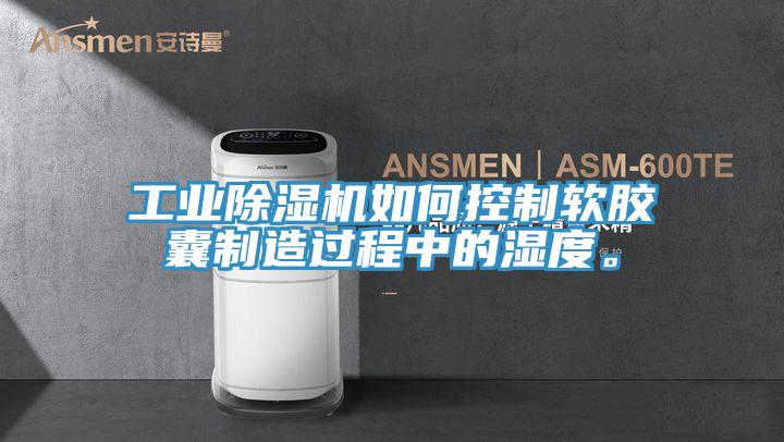 工業(yè)除濕機(jī)如何控制軟膠囊制造過程中的濕度。