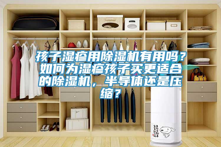 孩子濕疹用除濕機(jī)有用嗎？如何為濕疹孩子買更適合的除濕機(jī)，半導(dǎo)體還是壓縮？