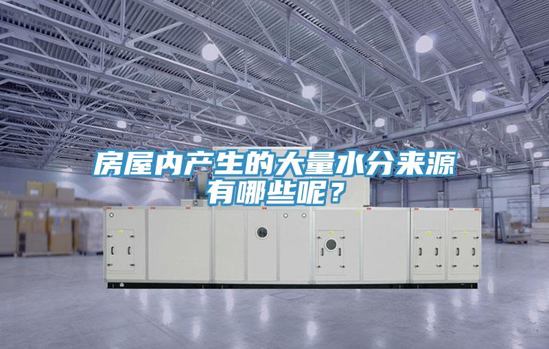房屋內(nèi)產(chǎn)生的大量水分來源有哪些呢？