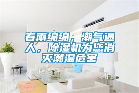 春雨綿綿，潮氣逼人，除濕機(jī)為您消滅潮濕危害