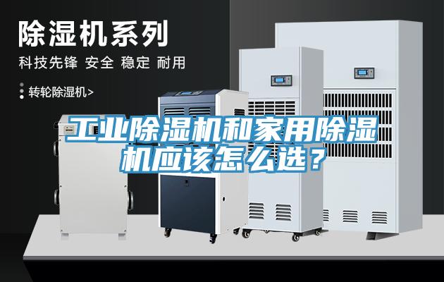工業(yè)除濕機(jī)和家用除濕機(jī)應(yīng)該怎么選？