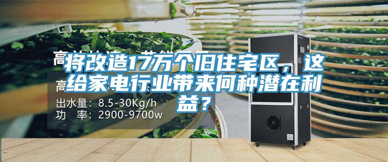 將改造17萬個舊住宅區(qū)，這給家電行業(yè)帶來何種潛在利益？