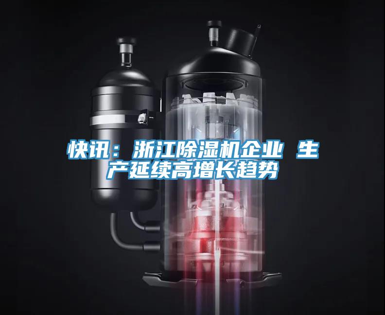 快訊：浙江除濕機企業(yè) 生產延續(xù)高增長趨勢