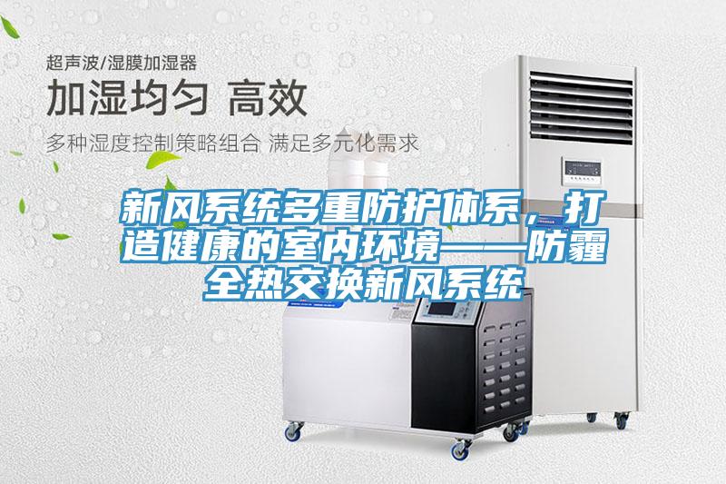 新風系統(tǒng)多重防護體系，打造健康的室內環(huán)境——防霾全熱交換新風系統(tǒng)