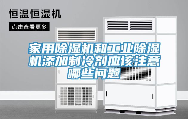 家用除濕機和工業(yè)除濕機添加制冷劑應(yīng)該注意哪些問題