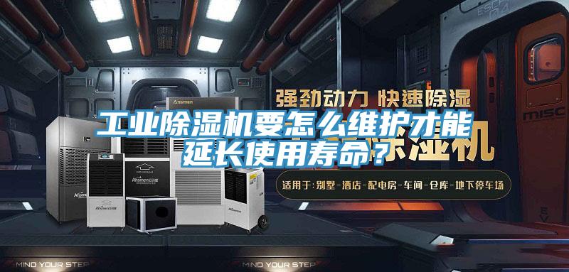工業(yè)除濕機(jī)要怎么維護(hù)才能延長使用壽命？
