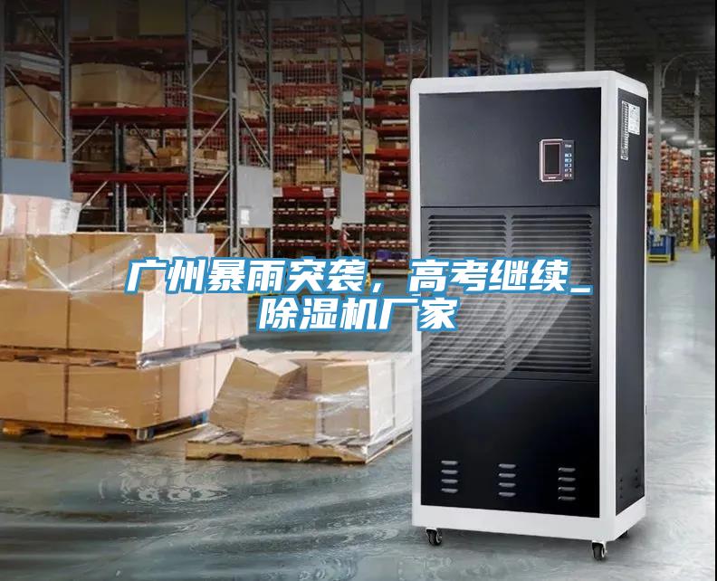 廣州暴雨突襲，高考繼續(xù)_除濕機(jī)廠家
