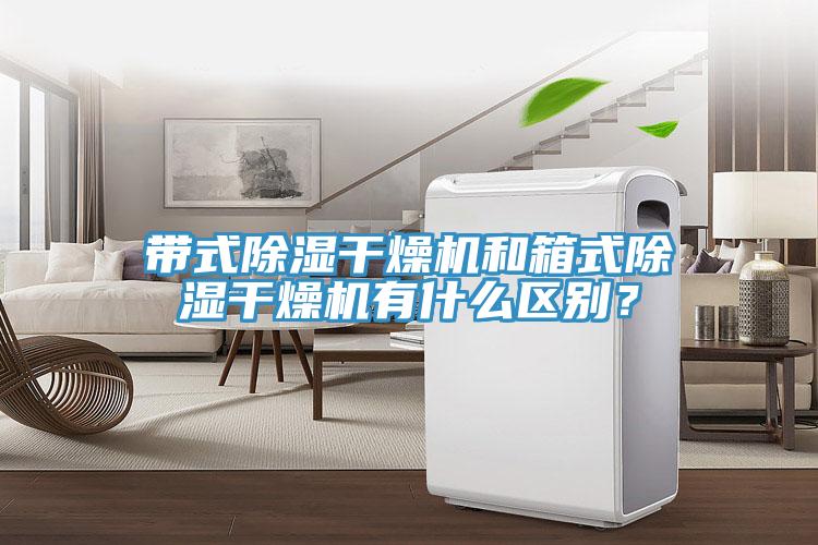 帶式除濕干燥機(jī)和箱式除濕干燥機(jī)有什么區(qū)別？