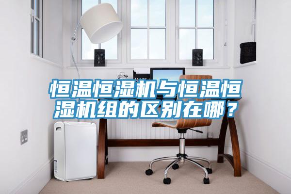恒溫恒濕機與恒溫恒濕機組的區(qū)別在哪？