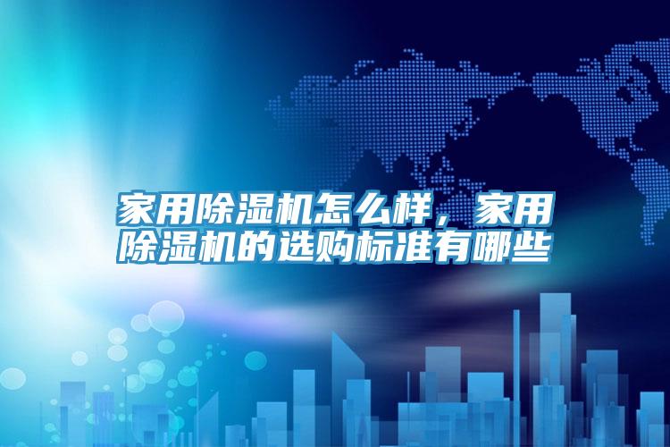 家用除濕機怎么樣，家用除濕機的選購標準有哪些