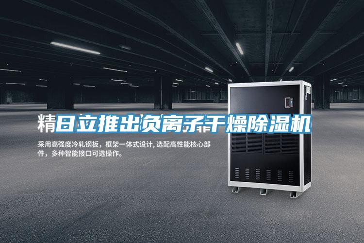 日立推出負(fù)離子干燥除濕機