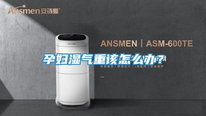 孕婦濕氣重該怎么辦？