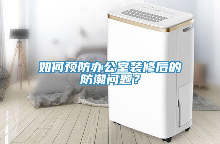 如何預(yù)防辦公室裝修后的防潮問(wèn)題？