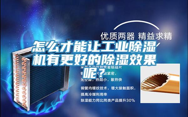 怎么才能讓工業(yè)除濕機有更好的除濕效果呢？