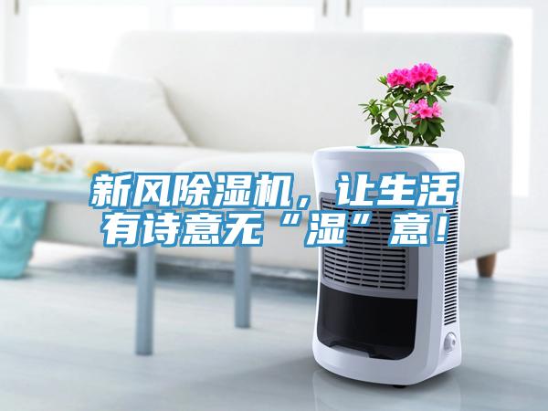 新風(fēng)除濕機(jī)，讓生活有詩意無“濕”意！