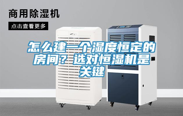 怎么建一個濕度恒定的房間？選對恒濕機是關(guān)鍵