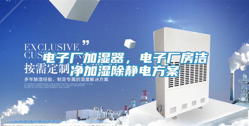 電子廠(chǎng)加濕器，電子廠(chǎng)房潔凈加濕除靜電方案