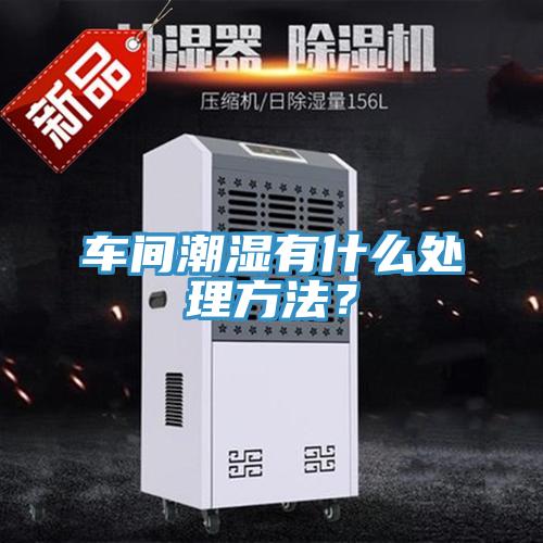 車間潮濕有什么處理方法？