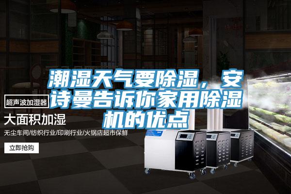 潮濕天氣要除濕，安詩曼告訴你家用除濕機(jī)的優(yōu)點(diǎn)