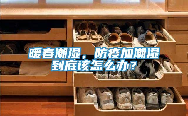 暖春潮濕，防疫加潮濕到底該怎么辦？