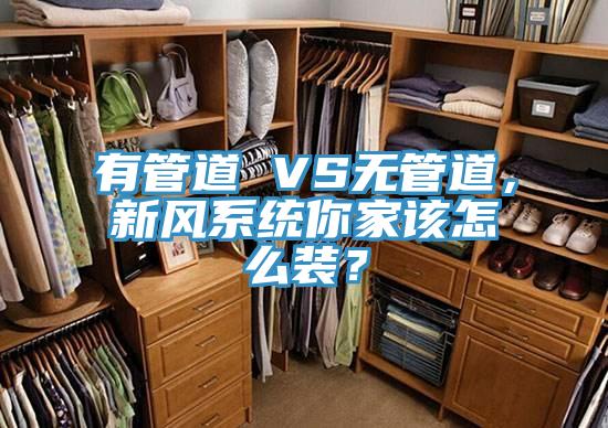 有管道 VS無管道，新風系統(tǒng)你家該怎么裝？