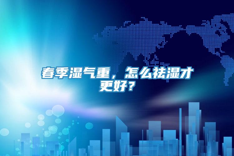 春季濕氣重，怎么祛濕才更好？