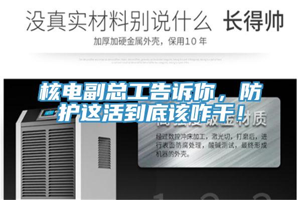 核電副總工告訴你，防護(hù)這活到底該咋干！