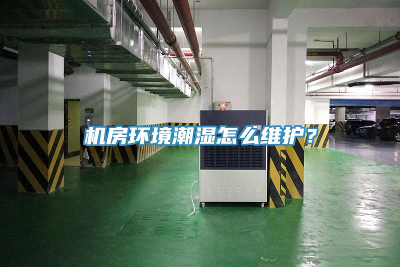 機(jī)房環(huán)境潮濕怎么維護(hù)？