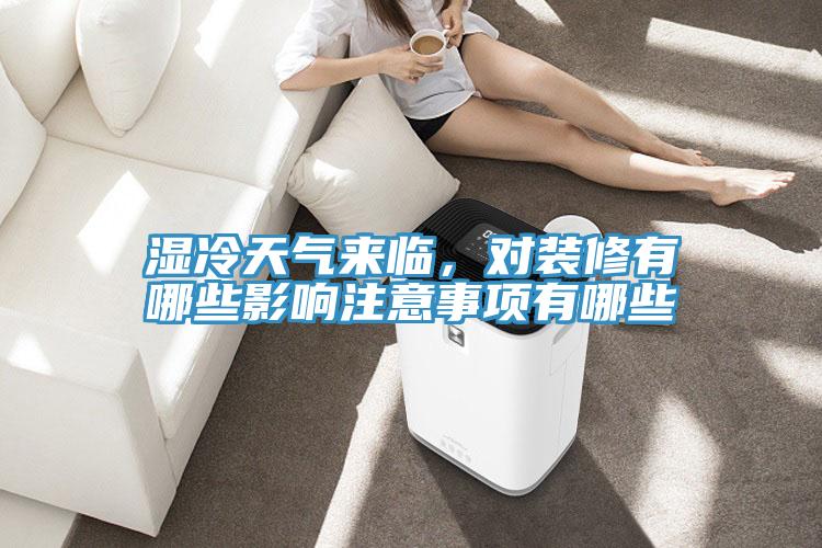 濕冷天氣來臨，對(duì)裝修有哪些影響注意事項(xiàng)有哪些