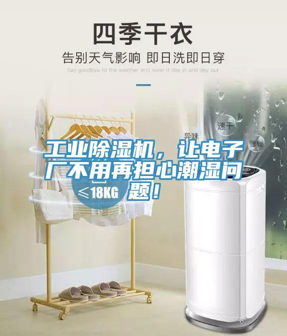 工業(yè)除濕機，讓電子廠不用再擔(dān)心潮濕問題！