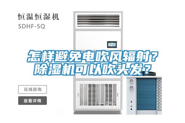 怎樣避免電吹風(fēng)輻射？除濕機(jī)可以吹頭發(fā)？
