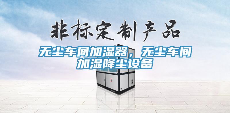 無塵車間加濕器，無塵車間加濕降塵設(shè)備